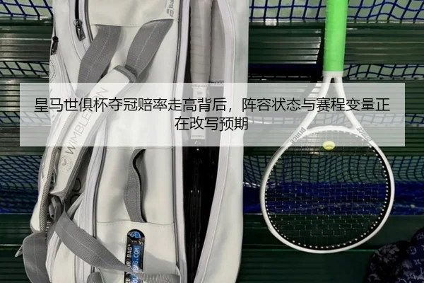 皇马世俱杯夺冠赔率走高背后，阵容状态与赛程变量正在改写预期